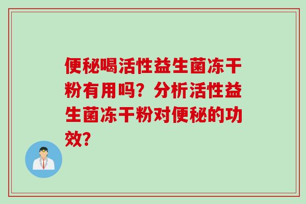 喝活性益生菌冻干粉有用吗？分析活性益生菌冻干粉对的功效？