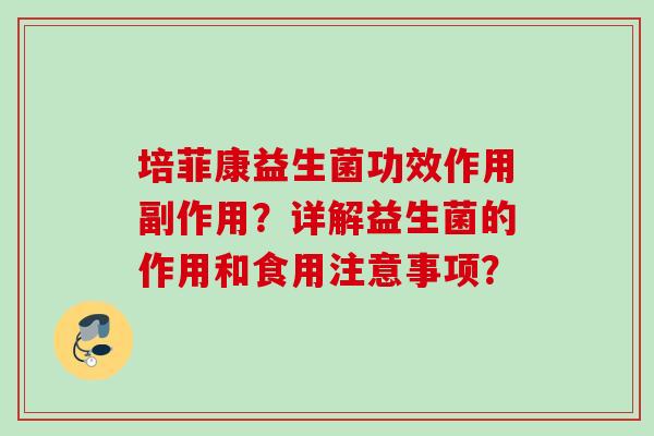 培菲康益生菌功效作用副作用？详解益生菌的作用和食用注意事项？
