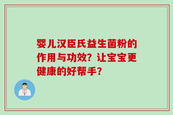 婴儿汉臣氏益生菌粉的作用与功效?让宝宝更健康的好帮手? 婴儿汉臣氏益生菌粉的作用与功效?让宝宝更健康的好帮手?