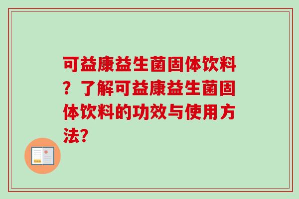可益康益生菌固体饮料？了解可益康益生菌固体饮料的功效与使用方法？