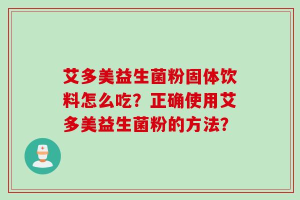 艾多美益生菌粉固体饮料怎么吃？正确使用艾多美益生菌粉的方法？
