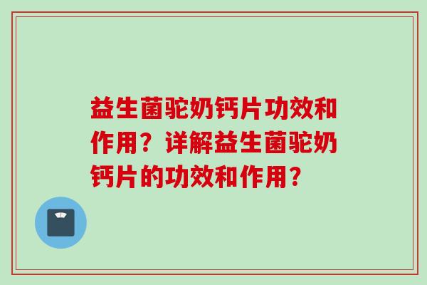 益生菌驼奶钙片功效和作用?详解益生菌驼奶钙片的功效和作用? 益生菌驼奶钙片功效和作用?详解益生菌驼奶钙片的功效和作用?
