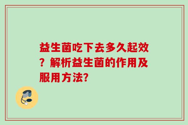 益生菌吃下去多久起效？解析益生菌的作用及服用方法？