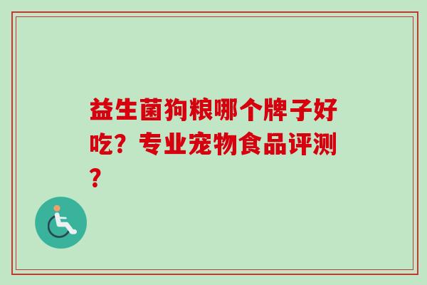 益生菌狗粮哪个牌子好吃?专业宠物食品评测? 益生菌狗粮哪个牌子好吃?专业宠物食品评测?