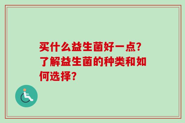 买什么益生菌好一点？了解益生菌的种类和如何选择？