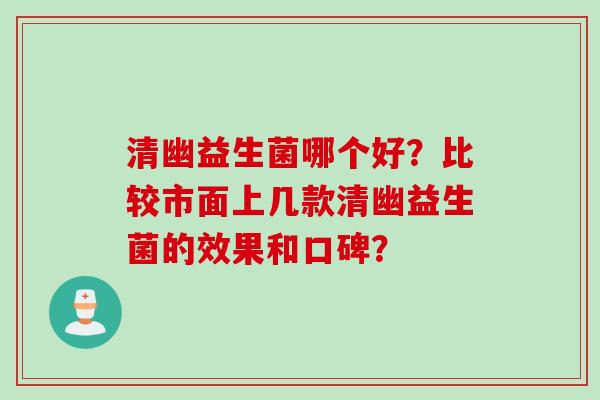 清幽益生菌哪个好?比较市面上几款清幽益生菌的效果和口碑? 清幽益生菌哪个好?比较市面上几款清幽益生菌的效果和口碑?