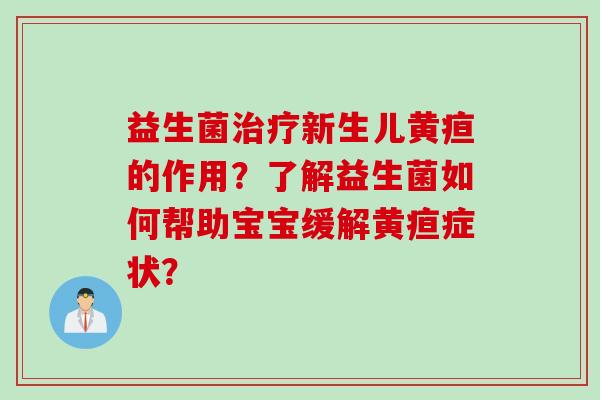 益生菌新生儿黄疸的作用？了解益生菌如何帮助宝宝缓解黄疸症状？