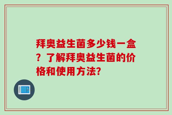 拜奥益生菌多少钱一盒？了解拜奥益生菌的价格和使用方法？
