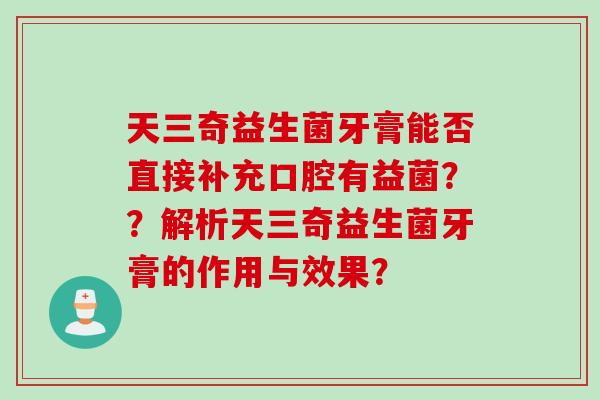 天三奇益生菌牙膏能否直接补充口腔有益菌？？解析天三奇益生菌牙膏的作用与效果？