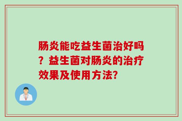 能吃益生菌好吗?益生菌对的效果及使用方法? 能吃益生菌好吗?益生菌对的效果及使用方法?
