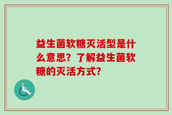 益生菌软糖灭活型是什么意思?了解益生菌软糖的灭活方式? 益生菌软糖灭活型是什么意思?了解益生菌软糖的灭活方式?