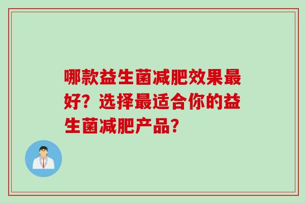 哪款益生菌效果好?选择适合你的益生菌产品? 哪款益生菌效果好?选择适合你的益生菌产品?