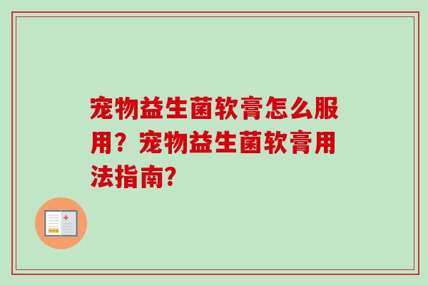 宠物益生菌软膏怎么服用？宠物益生菌软膏用法指南？