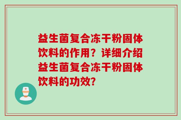 益生菌复合冻干粉固体饮料的作用?详细介绍益生菌复合冻干粉固体饮料的功效? 益生菌复合冻干粉固体饮料的作用?详细介绍益生菌复合冻干粉固体饮料的功效?