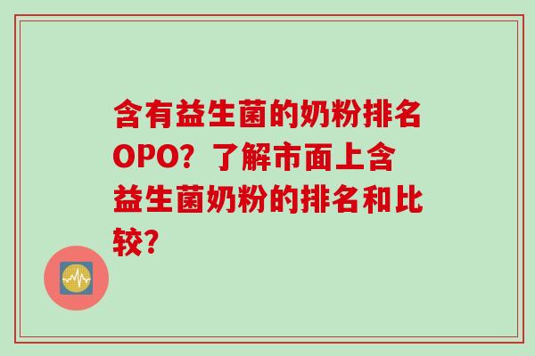 含有益生菌的奶粉排名OPO?了解市面上含益生菌奶粉的排名和比较? 含有益生菌的奶粉排名OPO?了解市面上含益生菌奶粉的排名和比较?