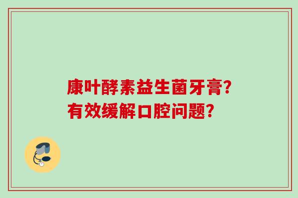 康叶酵素益生菌牙膏？有效缓解口腔问题？