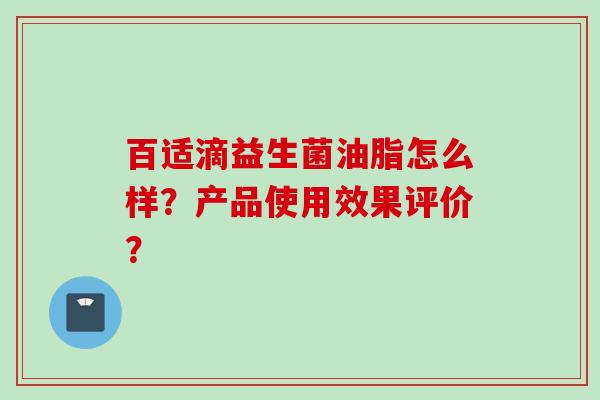 百适滴益生菌油脂怎么样？产品使用效果评价？