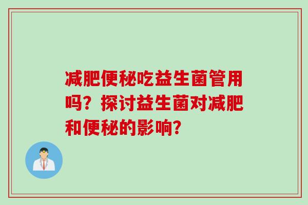 吃益生菌管用吗?探讨益生菌对和的影响? 吃益生菌管用吗?探讨益生菌对和的影响?