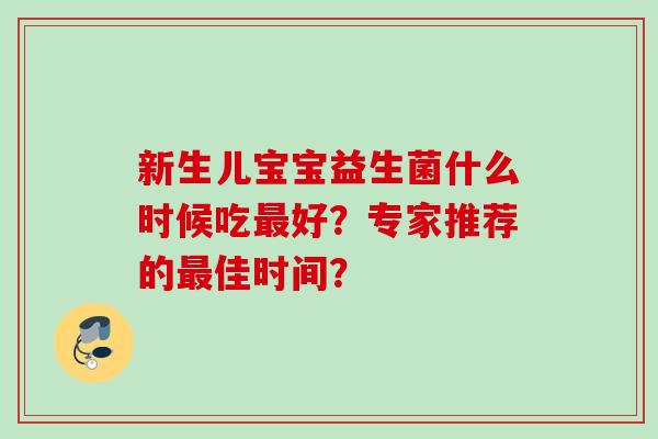 新生儿宝宝益生菌什么时候吃好?专家推荐的佳时间? 新生儿宝宝益生菌什么时候吃好?专家推荐的佳时间?