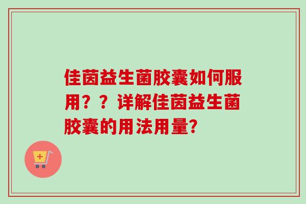 佳茵益生菌胶囊如何服用??详解佳茵益生菌胶囊的用法用量? 佳茵益生菌胶囊如何服用??详解佳茵益生菌胶囊的用法用量?