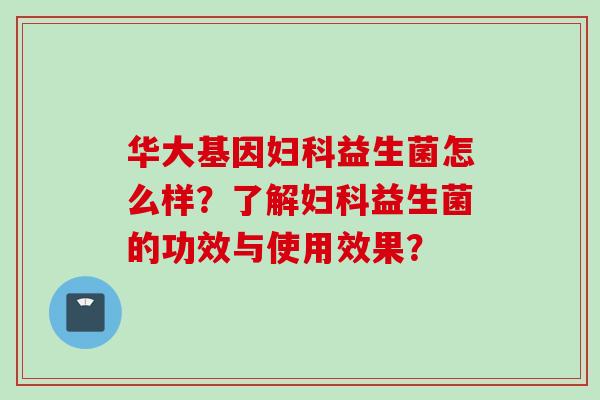 华大基因益生菌怎么样?了解益生菌的功效与使用效果? 华大基因益生菌怎么样?了解益生菌的功效与使用效果?