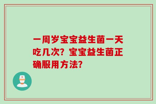 一周岁宝宝益生菌一天吃几次？宝宝益生菌正确服用方法？