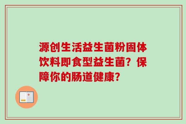 源创生活益生菌粉固体饮料即食型益生菌？保障你的肠道健康？