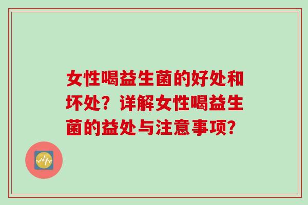 女性喝益生菌的好处和坏处？详解女性喝益生菌的益处与注意事项？