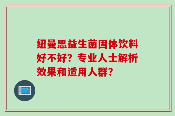 纽曼思益生菌固体饮料好不好?专业人士解析效果和适用人群? 纽曼思益生菌固体饮料好不好?专业人士解析效果和适用人群?