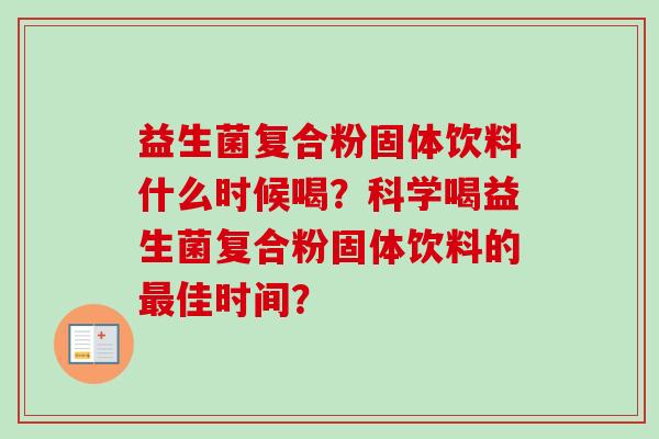 益生菌复合粉固体饮料什么时候喝？科学喝益生菌复合粉固体饮料的佳时间？