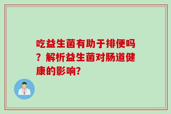 吃益生菌有助于排便吗？解析益生菌对肠道健康的影响？