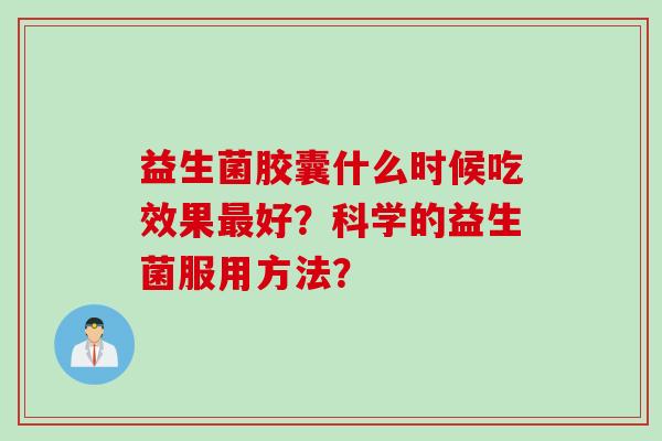 益生菌胶囊什么时候吃效果好？科学的益生菌服用方法？