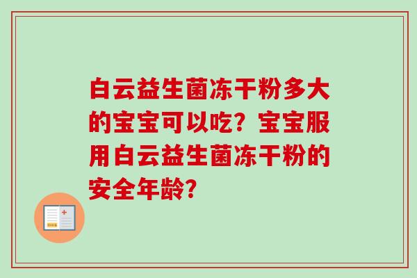 白云益生菌冻干粉多大的宝宝可以吃？宝宝服用白云益生菌冻干粉的安全年龄？
