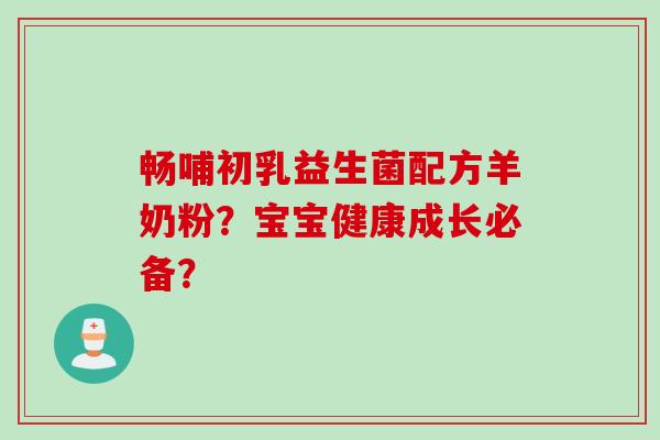 畅哺初乳益生菌配方羊奶粉?宝宝健康成长必备? 畅哺初乳益生菌配方羊奶粉?宝宝健康成长必备?