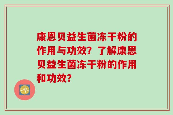 康恩贝益生菌冻干粉的作用与功效？了解康恩贝益生菌冻干粉的作用和功效？