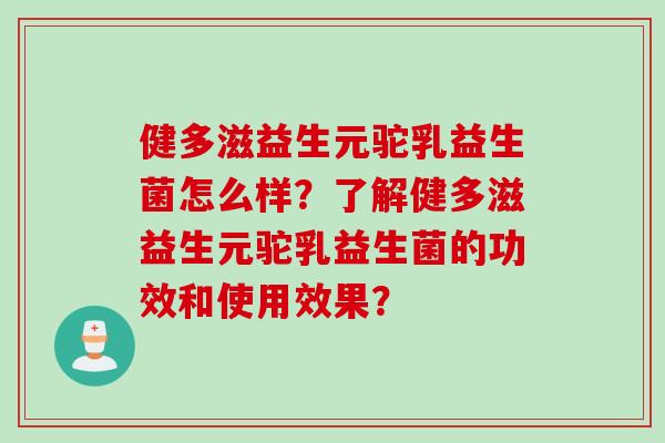 健多滋益生元驼乳益生菌怎么样?了解健多滋益生元驼乳益生菌的功效和使用效果? 健多滋益生元驼乳益生菌怎么样?了解健多滋益生元驼乳益生菌的功效和使用效果?