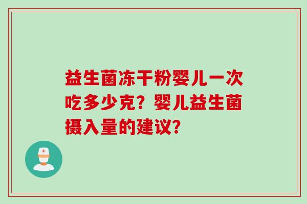 益生菌冻干粉婴儿一次吃多少克？婴儿益生菌摄入量的建议？