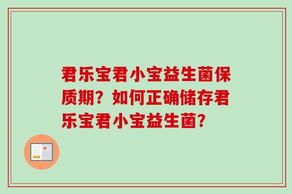 君乐宝君小宝益生菌保质期?如何正确储存君乐宝君小宝益生菌? 君乐宝君小宝益生菌保质期?如何正确储存君乐宝君小宝益生菌?