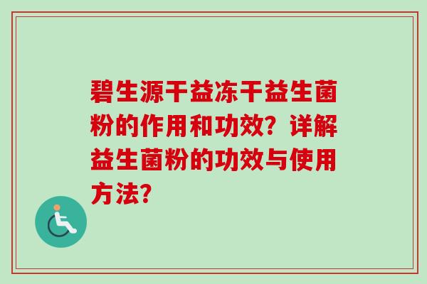 碧生源干益冻干益生菌粉的作用和功效?详解益生菌粉的功效与使用方法? 碧生源干益冻干益生菌粉的作用和功效?详解益生菌粉的功效与使用方法?
