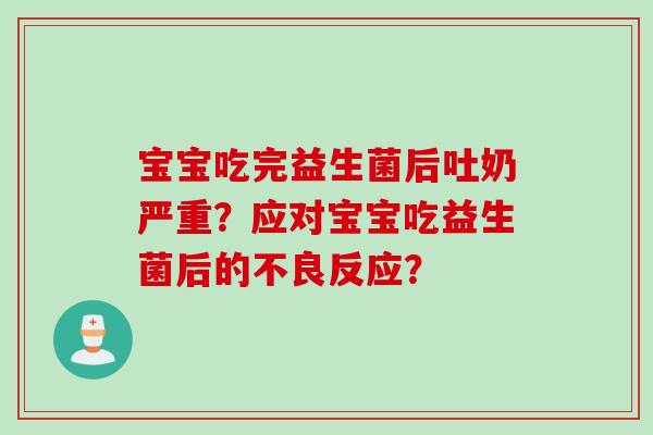 宝宝吃完益生菌后吐奶严重?应对宝宝吃益生菌后的不良反应? 宝宝吃完益生菌后吐奶严重?应对宝宝吃益生菌后的不良反应?