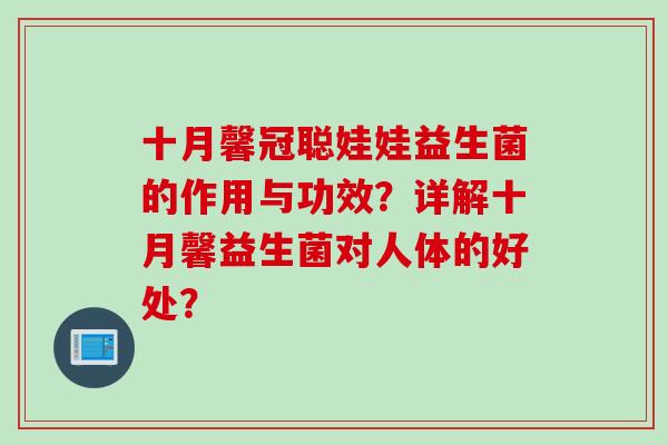 十月馨冠聪娃娃益生菌的作用与功效?详解十月馨益生菌对人体的好处? 十月馨冠聪娃娃益生菌的作用与功效?详解十月馨益生菌对人体的好处?