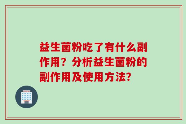 益生菌粉吃了有什么副作用?分析益生菌粉的副作用及使用方法? 益生菌粉吃了有什么副作用?分析益生菌粉的副作用及使用方法?