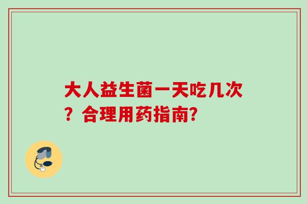 大人益生菌一天吃几次？合理用药指南？