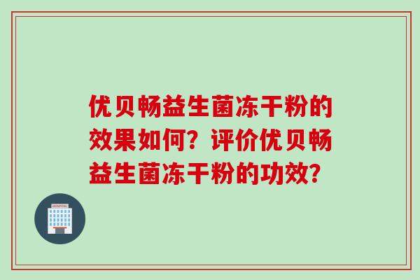 优贝畅益生菌冻干粉的效果如何?评价优贝畅益生菌冻干粉的功效? 优贝畅益生菌冻干粉的效果如何?评价优贝畅益生菌冻干粉的功效?