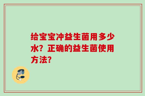 给宝宝冲益生菌用多少水？正确的益生菌使用方法？