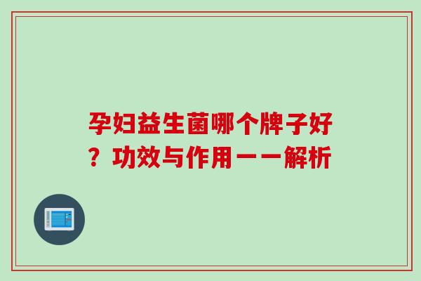 孕妇益生菌哪个牌子好？功效与作用一一解析