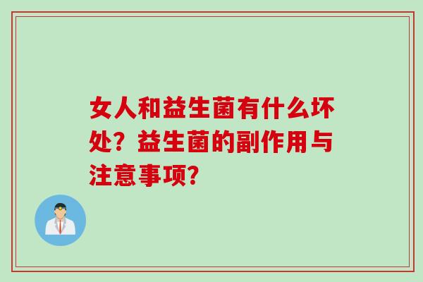 女人和益生菌有什么坏处?益生菌的副作用与注意事项? 女人和益生菌有什么坏处?益生菌的副作用与注意事项?