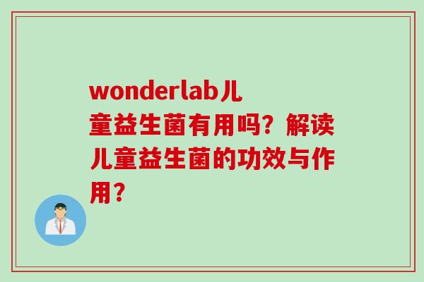 wonderlab儿童益生菌有用吗？解读儿童益生菌的功效与作用？