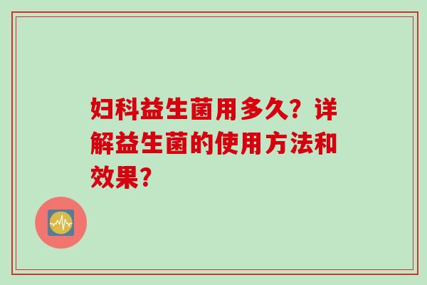 益生菌用多久？详解益生菌的使用方法和效果？