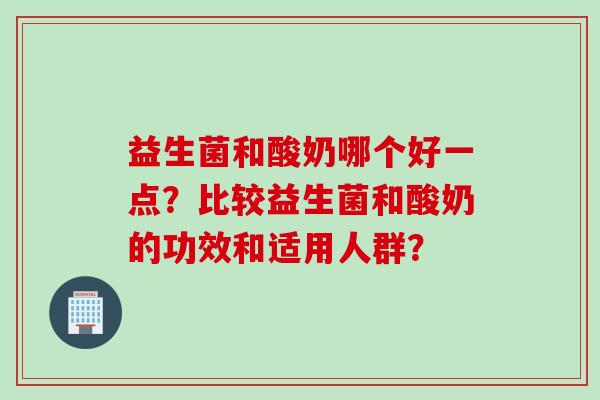 益生菌和酸奶哪个好一点？比较益生菌和酸奶的功效和适用人群？